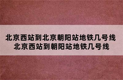 北京西站到北京朝阳站地铁几号线 北京西站到朝阳站地铁几号线